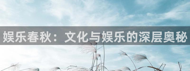 先锋娱乐app官网下载苹果：娱乐春秋：文化与娱乐的深层奥秘