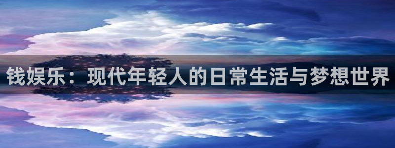 壹号电子娱乐app：钱娱乐：现代年轻人的日常生活与梦想世界