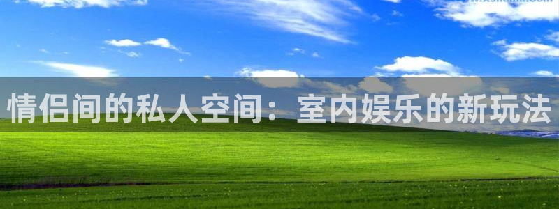 先锋娱乐app：情侣间的私人空间：室内娱乐的新玩法
