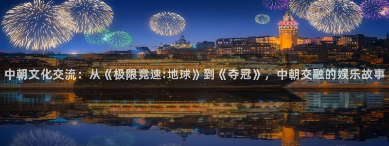 壹号电子娱乐app下载最新版本：中朝文化交流：从《极限竞速:地球》到《夺冠》，中朝交融的娱乐故事
