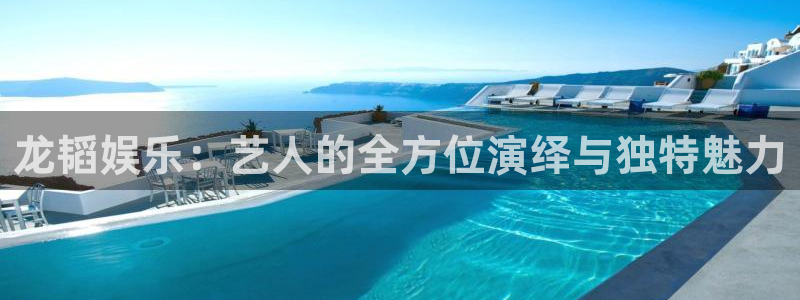 先锋娱乐app下载地址：龙韬娱乐：艺人的全方位演绎与独特魅力