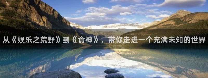 伟德国际集团 壹号(one game)：从《娱乐之荒野》到《食神》，带你走进一个充满未知的世界