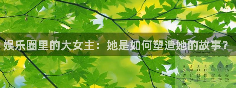 壹号电子娱乐app：娱乐圈里的大女主：她是如何塑造她的故事？