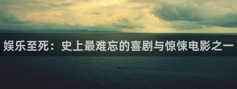 先锋娱乐官方app下载安装：娱乐至死：史上最难忘的喜剧与惊悚电影之一