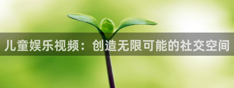 壹号app官网：儿童娱乐视频：创造无限可能的社交空间